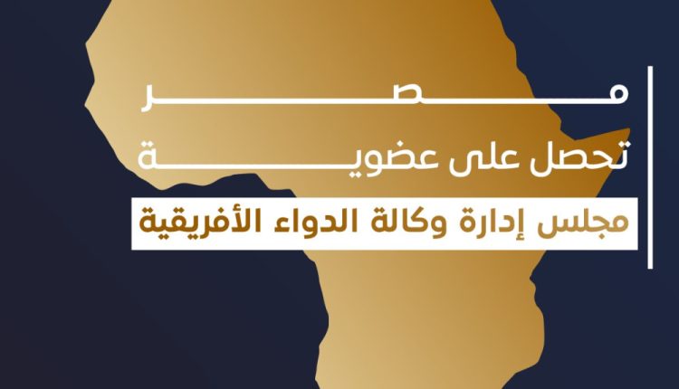 مصر تحصل على عضوية مجلس إدارة وكالة الدواء الأفريقية